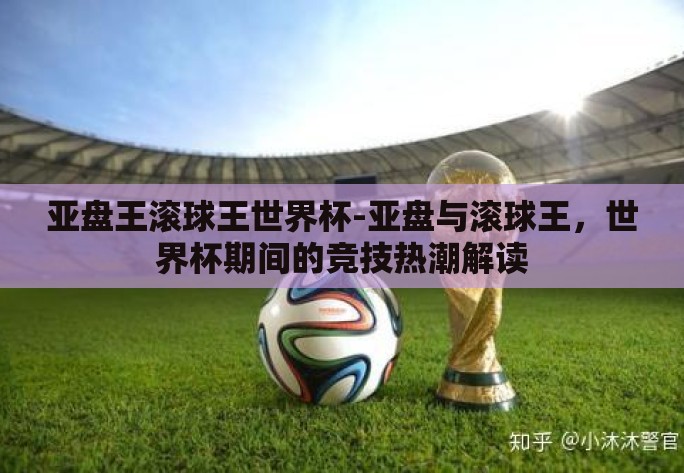 亚盘王滚球王世界杯-亚盘与滚球王,世界杯期间的竞技热潮解读 亚盘王滚球王世界杯-亚盘与滚球王,世界杯期间的竞技热潮解读