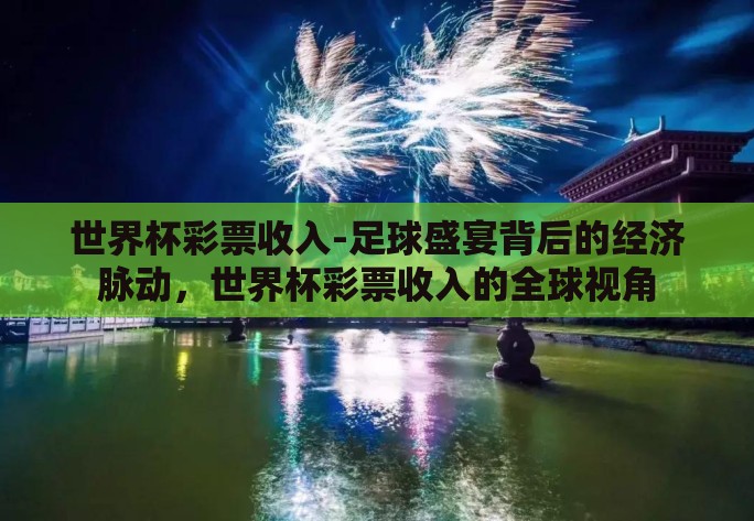 世界杯彩票收入-足球盛宴背后的经济脉动，世界杯彩票收入的全球视角
