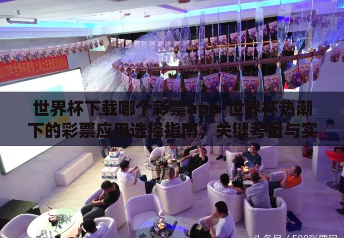 世界杯下载哪个彩票app-世界杯热潮下的彩票应用选择指南，关键考量与实用推荐
