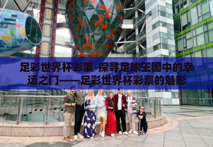 足彩世界杯彩票-探寻足球王国中的幸运之门——足彩世界杯彩票的魅影 足彩世界杯彩票-探寻足球王国中的幸运之门——足彩世界杯彩票的魅影