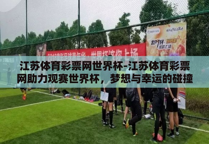 江苏体育彩票网世界杯-江苏体育彩票网助力观赛世界杯，梦想与幸运的碰撞