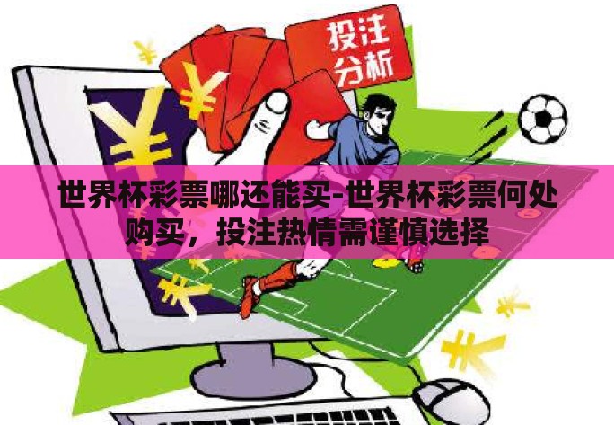 世界杯彩票哪还能买-世界杯彩票何处购买,投注热情需谨慎选择 世界杯彩票哪还能买-世界杯彩票何处购买,投注热情需谨慎选择