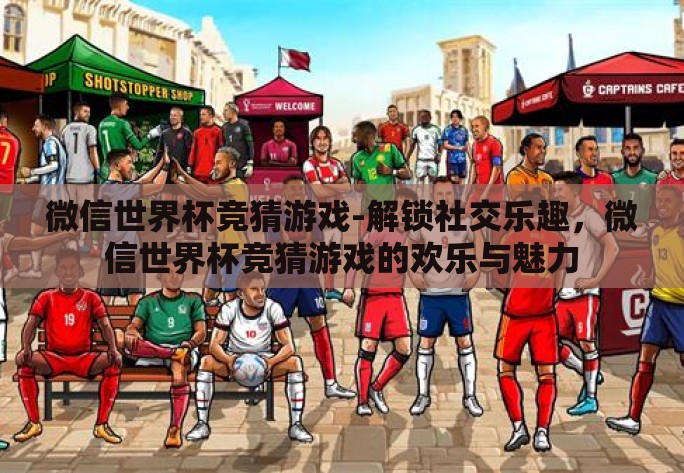 微信世界杯竞猜游戏-解锁社交乐趣,微信世界杯竞猜游戏的欢乐与魅力 微信世界杯竞猜游戏-解锁社交乐趣,微信世界杯竞猜游戏的欢乐与魅力