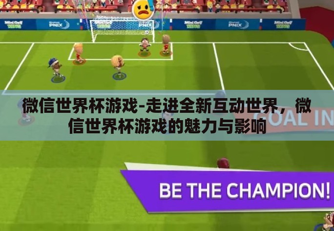 微信世界杯游戏-走进全新互动世界,微信世界杯游戏的魅力与影响 微信世界杯游戏-走进全新互动世界,微信世界杯游戏的魅力与影响