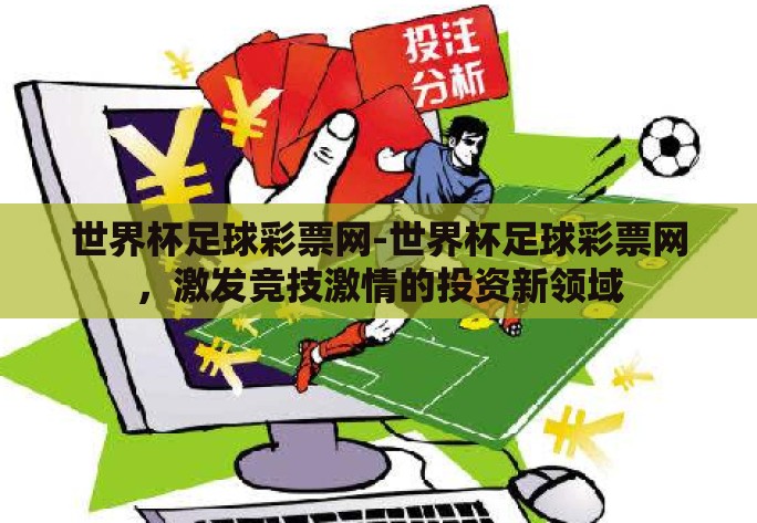 世界杯足球彩票网-世界杯足球彩票网,激发竞技激情的投资新领域 世界杯足球彩票网-世界杯足球彩票网,激发竞技激情的投资新领域