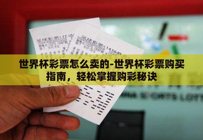 世界杯彩票怎么卖的-世界杯彩票购买指南,轻松掌握购彩秘诀 世界杯彩票怎么卖的-世界杯彩票购买指南,轻松掌握购彩秘诀
