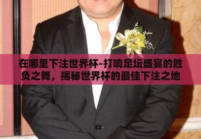 在哪里下注世界杯-打响足坛盛宴的胜负之舞，揭秘世界杯的最佳下注之地