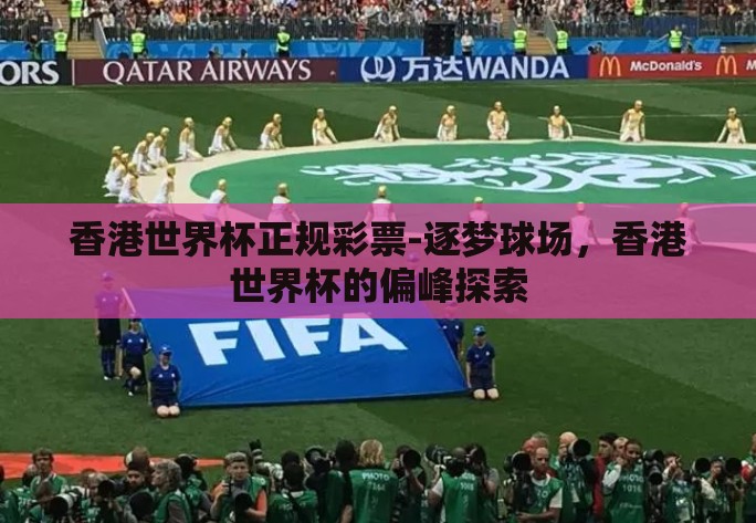 香港世界杯正规彩票-逐梦球场，香港世界杯的偏峰探索