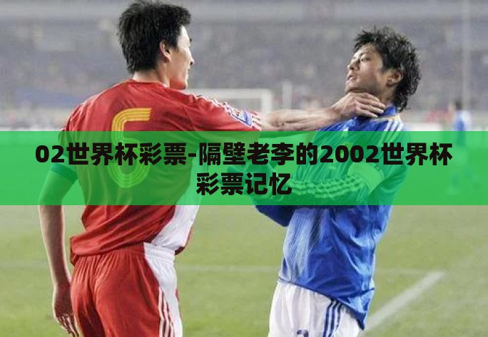 02世界杯彩票-隔壁老李的2002世界杯彩票记忆