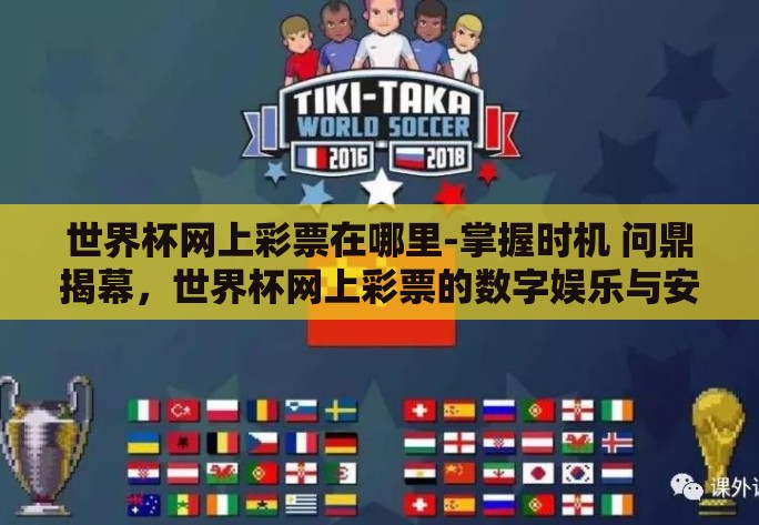 世界杯网上彩票在哪里-掌握时机 问鼎揭幕,世界杯网上彩票的数字娱乐与安选择指南 世界杯网上彩票在哪里-掌握时机 问鼎揭幕,世界杯网上彩票的数字娱乐与安选择指南