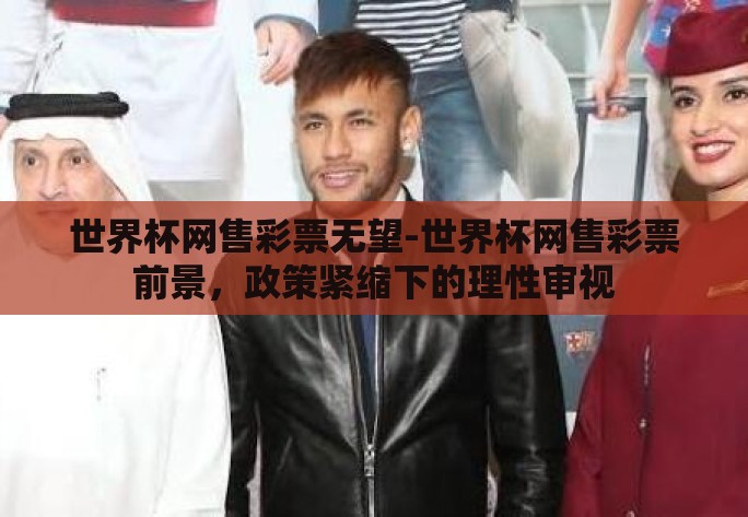 世界杯网售彩票无望-世界杯网售彩票前景，政策紧缩下的理性审视