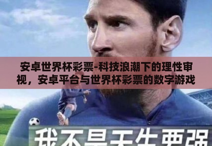 安卓世界杯彩票-科技浪潮下的理性审视,安卓平台与世界杯彩票的数字游戏 安卓世界杯彩票-科技浪潮下的理性审视,安卓平台与世界杯彩票的数字游戏