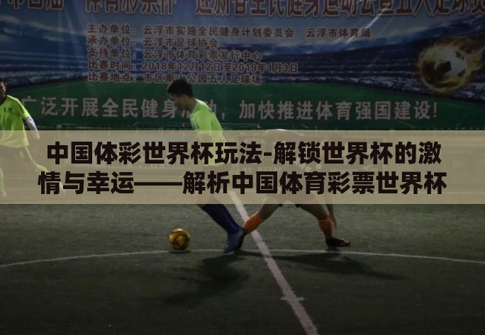 中国体彩世界杯玩法-解锁世界杯的激情与幸运——解析中国体育彩票世界杯玩法 中国体彩世界杯玩法-解锁世界杯的激情与幸运——解析中国体育彩票世界杯玩法