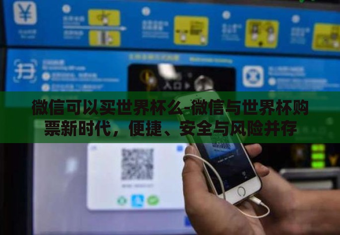 微信可以买世界杯么-微信与世界杯购票新时代，便捷、安全与风险并存