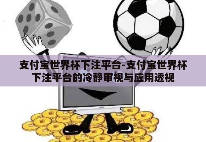 支付宝世界杯下注平台-支付宝世界杯下注平台的冷静审视与应用透视
