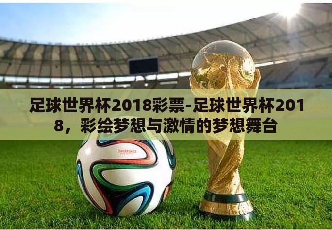 足球世界杯2018彩票-足球世界杯2018,彩绘梦想与激情的梦想舞台 足球世界杯2018彩票-足球世界杯2018,彩绘梦想与激情的梦想舞台