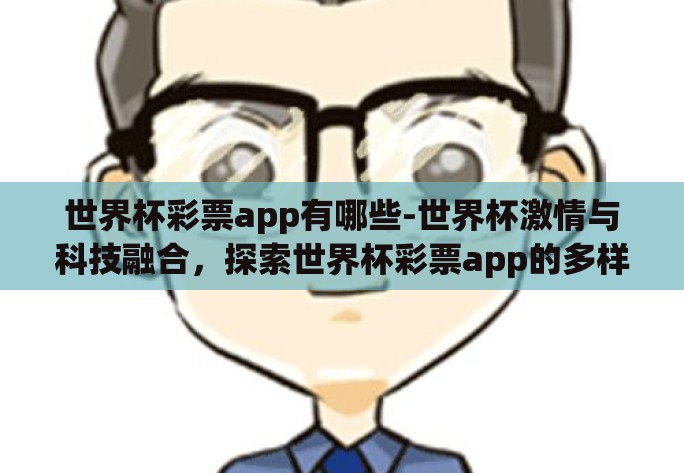 世界杯彩票app有哪些-世界杯激情与科技融合,探索世界杯彩票app的多样选择 世界杯彩票app有哪些-世界杯激情与科技融合,探索世界杯彩票app的多样选择