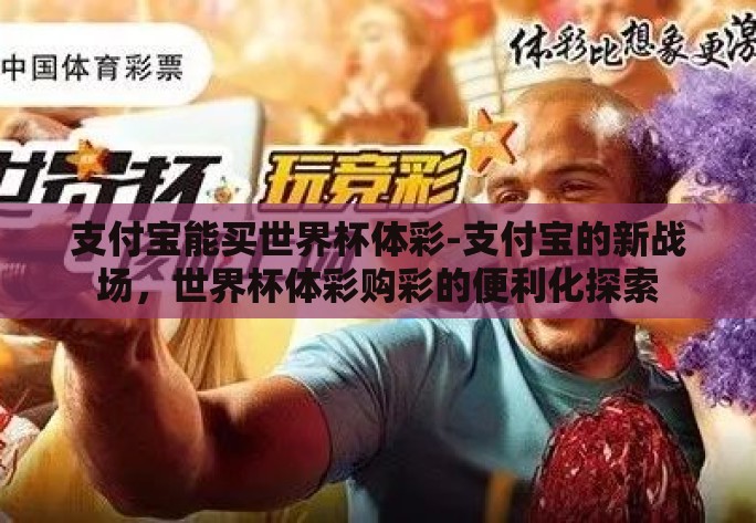 支付宝能买世界杯体彩-支付宝的新战场，世界杯体彩购彩的便利化探索
