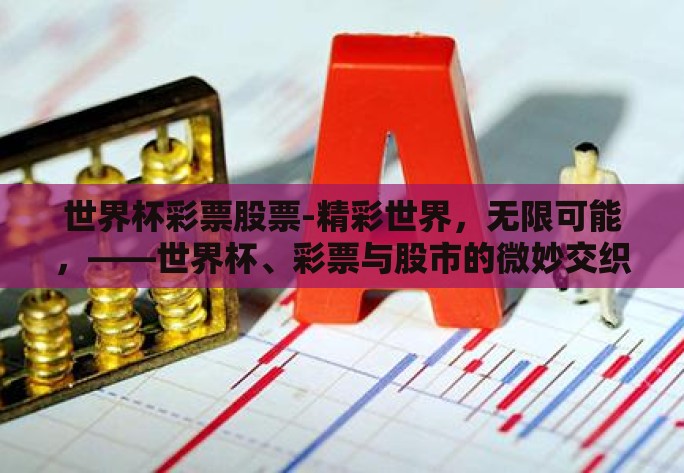 世界杯彩票股票-精彩世界,无限可能,——世界杯、彩票与股市的微妙交织 世界杯彩票股票-精彩世界,无限可能,——世界杯、彩票与股市的微妙交织
