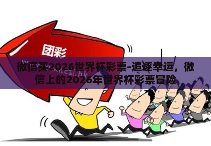 微信买2026世界杯彩票-追逐幸运,微信上的2026年世界杯彩票冒险 微信买2026世界杯彩票-追逐幸运,微信上的2026年世界杯彩票冒险