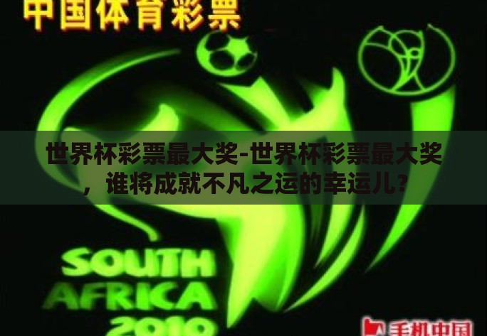 世界杯彩票最大奖-世界杯彩票最大奖,谁将成就不凡之运的幸运儿? 世界杯彩票最大奖-世界杯彩票最大奖,谁将成就不凡之运的幸运儿?