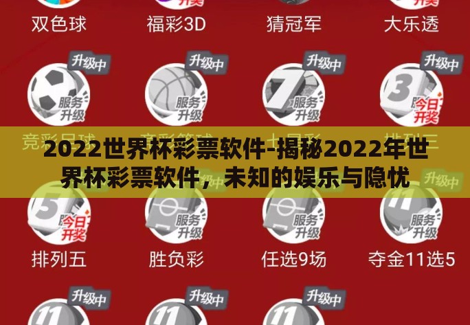 2022世界杯彩票软件-揭秘2022年世界杯彩票软件,未知的娱乐与隐忧 2022世界杯彩票软件-揭秘2022年世界杯彩票软件,未知的娱乐与隐忧