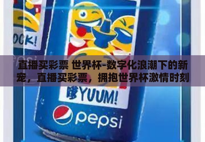 直播买彩票 世界杯-数字化浪潮下的新宠，直播买彩票，拥抱世界杯激情时刻