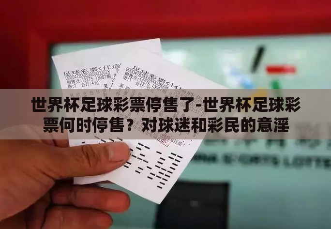 世界杯足球彩票停售了-世界杯足球彩票何时停售?对球迷和彩民的意淫 世界杯足球彩票停售了-世界杯足球彩票何时停售?对球迷和彩民的意淫
