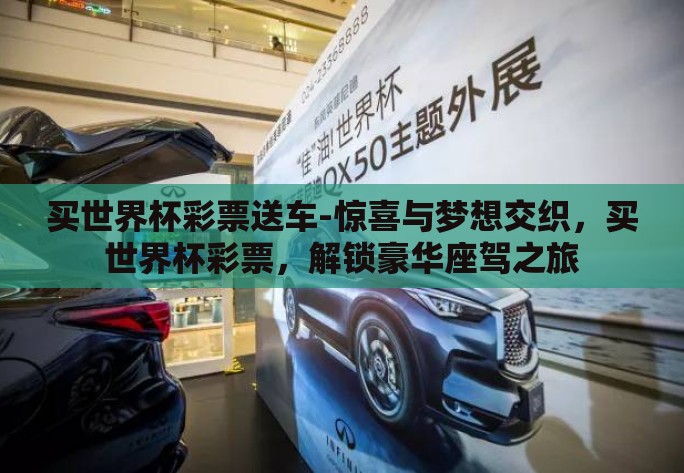 买世界杯彩票送车-惊喜与梦想交织,买世界杯彩票,解锁豪华座驾之旅 买世界杯彩票送车-惊喜与梦想交织,买世界杯彩票,解锁豪华座驾之旅