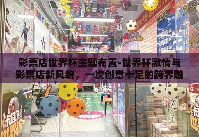 彩票店世界杯主题布置-世界杯激情与彩票店新风貌,一次创意十足的跨界融合 彩票店世界杯主题布置-世界杯激情与彩票店新风貌,一次创意十足的跨界融合