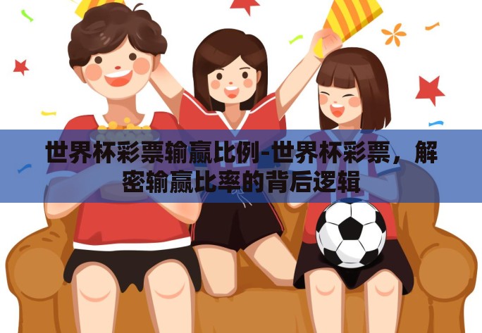 世界杯彩票输赢比例-世界杯彩票，解密输赢比率的背后逻辑
