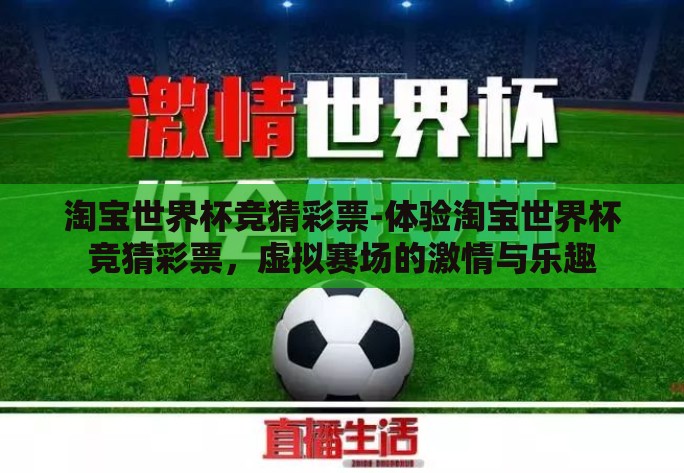 淘宝世界杯竞猜彩票-体验淘宝世界杯竞猜彩票,虚拟赛场的激情与乐趣 淘宝世界杯竞猜彩票-体验淘宝世界杯竞猜彩票,虚拟赛场的激情与乐趣