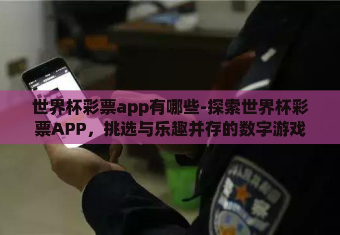 世界杯彩票app有哪些-探索世界杯彩票APP，挑选与乐趣并存的数字游戏