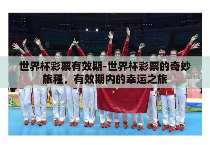 世界杯彩票有效期-世界杯彩票的奇妙旅程,有效期内的幸运之旅 世界杯彩票有效期-世界杯彩票的奇妙旅程,有效期内的幸运之旅