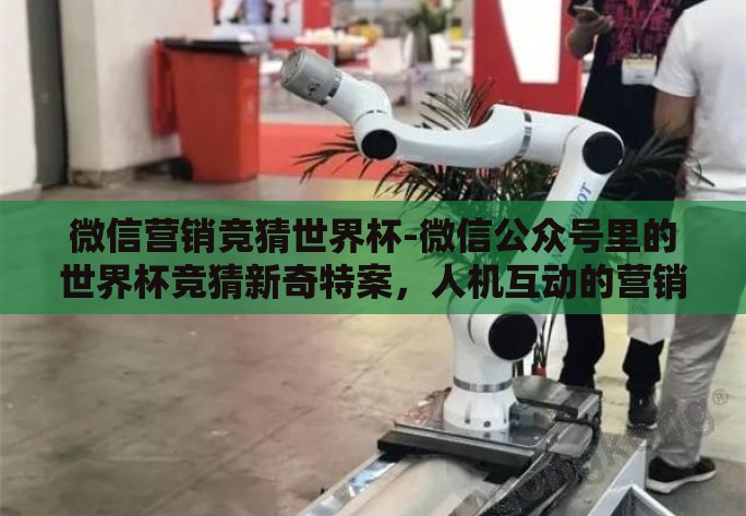 微信营销竞猜世界杯-微信公众号里的世界杯竞猜新奇特案,人机互动的营销智慧 微信营销竞猜世界杯-微信公众号里的世界杯竞猜新奇特案,人机互动的营销智慧