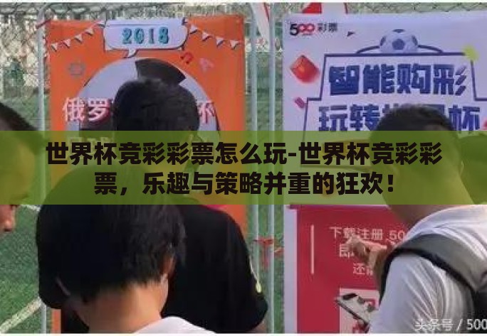 世界杯竞彩彩票怎么玩-世界杯竞彩彩票，乐趣与策略并重的狂欢！