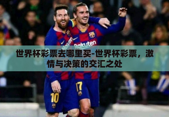 世界杯彩票去哪里买-世界杯彩票,激情与决策的交汇之处 世界杯彩票去哪里买-世界杯彩票,激情与决策的交汇之处