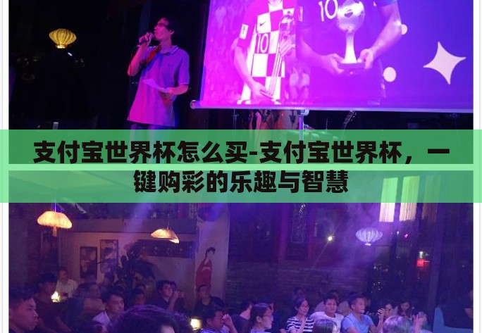 支付宝世界杯怎么买-支付宝世界杯，一键购彩的乐趣与智慧