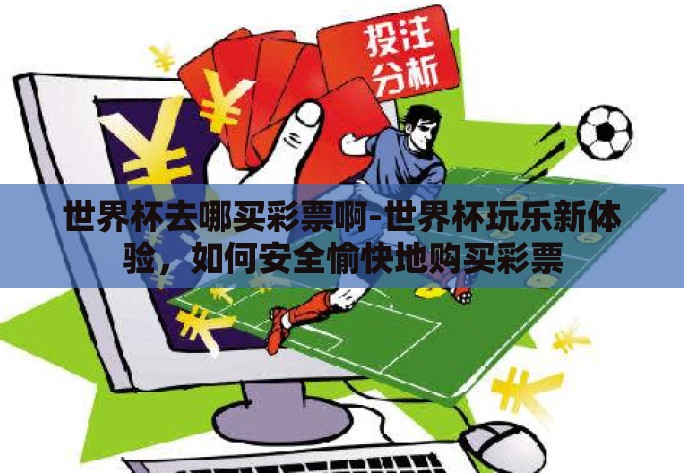 世界杯去哪买彩票啊-世界杯玩乐新体验，如何安全愉快地购买彩票