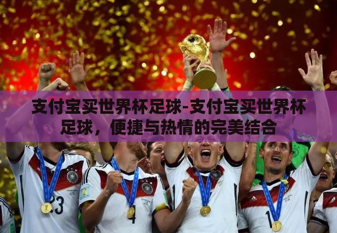支付宝买世界杯足球-支付宝买世界杯足球,便捷与热情的完美结合 支付宝买世界杯足球-支付宝买世界杯足球,便捷与热情的完美结合
