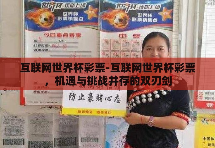 互联网世界杯彩票-互联网世界杯彩票,机遇与挑战并存的双刃剑 互联网世界杯彩票-互联网世界杯彩票,机遇与挑战并存的双刃剑