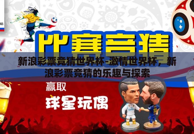 新浪彩票竞猜世界杯-激情世界杯,新浪彩票竞猜的乐趣与探索 新浪彩票竞猜世界杯-激情世界杯,新浪彩票竞猜的乐趣与探索