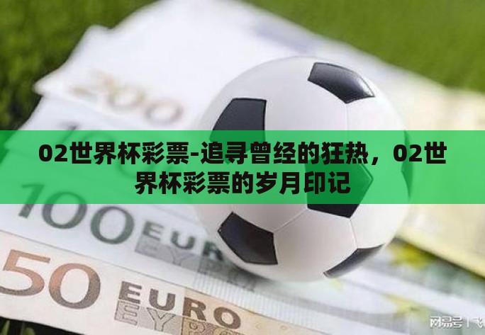 02世界杯彩票-追寻曾经的狂热,02世界杯彩票的岁月印记 02世界杯彩票-追寻曾经的狂热,02世界杯彩票的岁月印记
