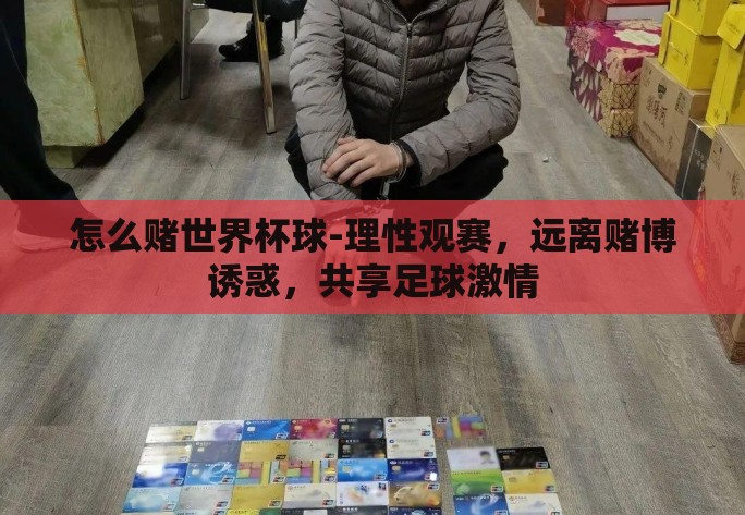 怎么赌世界杯球-理性观赛,远离赌博诱惑,共享足球激情 怎么赌世界杯球-理性观赛,远离赌博诱惑,共享足球激情