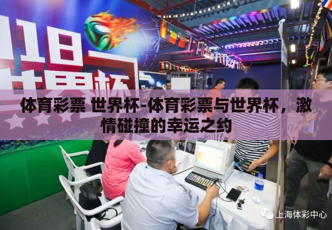 体育彩票 世界杯-体育彩票与世界杯,激情碰撞的幸运之约 体育彩票 世界杯-体育彩票与世界杯,激情碰撞的幸运之约