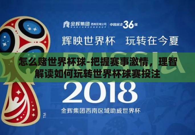 怎么赌世界杯球-把握赛事激情,理智解读如何玩转世界杯球赛投注 怎么赌世界杯球-把握赛事激情,理智解读如何玩转世界杯球赛投注