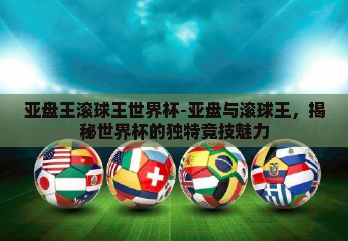 亚盘王滚球王世界杯-亚盘与滚球王，揭秘世界杯的独特竞技魅力