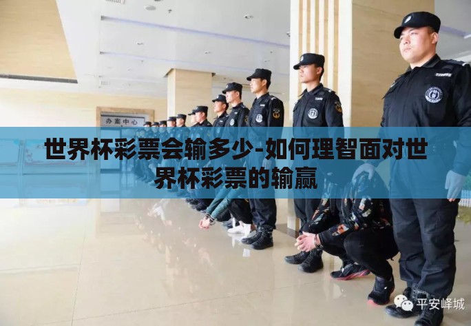 世界杯彩票会输多少-如何理智面对世界杯彩票的输赢 世界杯彩票会输多少-如何理智面对世界杯彩票的输赢