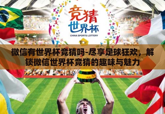 微信有世界杯竞猜吗-尽享足球狂欢,解锁微信世界杯竞猜的趣味与魅力 微信有世界杯竞猜吗-尽享足球狂欢,解锁微信世界杯竞猜的趣味与魅力