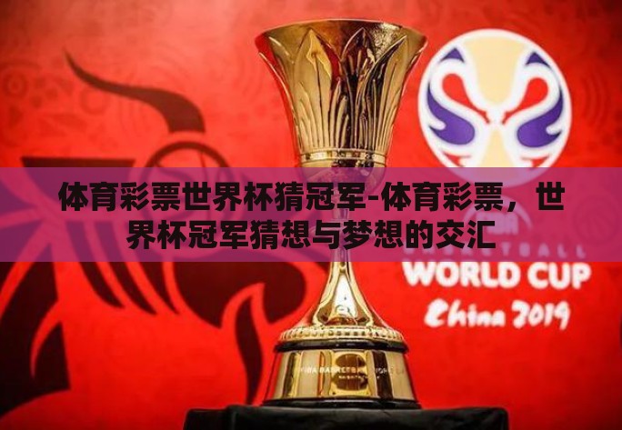 体育彩票世界杯猜冠军-体育彩票，世界杯冠军猜想与梦想的交汇